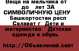 Вещи на мальчика от 0 до 2 лет ЗА СИМВОЛИЧНУЮ ЦЕНУ, - Башкортостан респ., Салават г. Дети и материнство » Детская одежда и обувь   